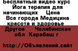 Бесплатный видео-курс “Йога-терапия для начинающих“ › Цена ­ 10 - Все города Медицина, красота и здоровье » Другое   . Челябинская обл.,Карабаш г.